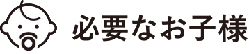 必要なお子様